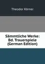 Sammtliche Werke: Bd. Trauerspiele (German Edition) - Theodor Körner