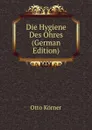 Die Hygiene Des Ohres (German Edition) - Otto Körner