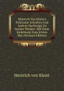 Heinrich Von Kleist.s Politische Schriften Und Andere Nachtrage Zu Seinen Werken: Mit Einer Einleitung Zum Ersten Mal (German Edition) - Heinrich von Kleist