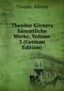 Theodor Korners Sammtliche Werke, Volume 3 (German Edition) - Theodor Körner