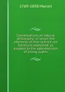 Conversations on natural philosophy: in which the elements of that science are familiarly explained, as adapted to the apprehension of young pupils - 1769-1858 Marcet