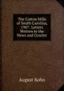 The Cotton Mills of South Carolina, 1907: Letters Written to the News and Courier - August Kohn