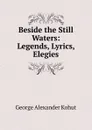 Beside the Still Waters: Legends, Lyrics, Elegies - George Alexander Kohut