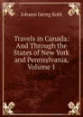 Travels in Canada: And Through the States of New York and Pennsylvania, Volume 1 - Kohl Johann Georg