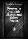 Orestes: A Dramatic Sketch and Other Poems - Harry Lyman Koopman