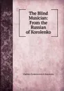 The Blind Musician: From the Russian of Korolenko - Vladimir Galaktionovich Korolenko