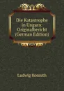 Die Katastrophe in Ungarn: Originalbericht (German Edition) - Ludwig Kossuth