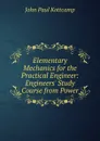 Elementary Mechanics for the Practical Engineer: Engineers. Study Course from Power - John Paul Kottcamp