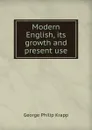 Modern English, its growth and present use - George Philip Krapp