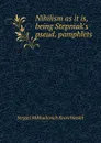 Nihilism as it is, being Stepniak.s pseud. pamphlets - Sergiei Mikhailovich Kravchinskii