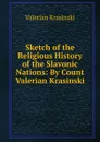 Sketch of the Religious History of the Slavonic Nations: By Count Valerian Krasinski - Valerian Krasinski