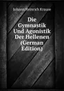 Die Gymnastik Und Agonistik Der Hellenen (German Edition) - Johann Heinrich Krause