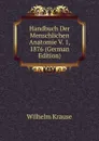 Handbuch Der Menschlichen Anatomie V. 1, 1876 (German Edition) - Wilhelm Krause