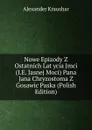 Nowe Epizody Z Ostatnich Lat ycia Jmci (I.E. Jasnej Moci) Pana Jana Chryzostoma Z Gosawic Paska (Polish Edition) - Alexander Kraushar