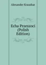 Echa Przeszoci (Polish Edition) - Alexander Kraushar