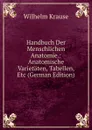Handbuch Der Menschlichen Anatomie.: Anatomische Varietaten, Tabellen, Etc (German Edition) - Wilhelm Krause
