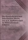 Die Handschriftlichen Hebraischen Werke Der K.K. Hofbibliothek Zu Wien (German Edition) - Österreichische Nationalbibliothek
