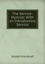 The Service-Hymnal: With an Introductory Service - Joseph Krauskopf