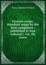 Famous songs: standard songs by the best composers : published in four volumes : vol. III, tenor - Krehbiel Henry Edward