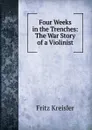 Four Weeks in the Trenches: The War Story of a Violinist - Fritz Kreisler