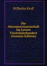 Die Alterumswissenschaft Im Letzen Vierteljahrhundert (German Edition) - Wilhelm Kroll