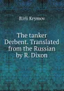 The tanker Derbent. Translated from the Russian by R. Dixon - IUrii Krymov