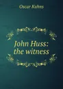 John Huss: the witness - Oscar Kuhns