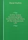 A One-Sided Autobiography: Containing the Story of My Intellectual Life - Oscar Kuhns
