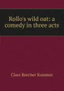 Rollo.s wild oat: a comedy in three acts - Clare Beecher Kummer