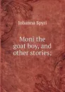 Moni the goat boy, and other stories; - Johanna Spyri
