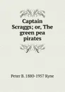 Captain Scraggs; or, The green pea pirates - Peter B. 1880-1957 Kyne