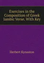 Exercises in the Composition of Greek Iambic Verse. With Key - Herbert Kynaston