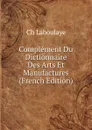 Complement Du Dictionnaire Des Arts Et Manufactures (French Edition) - Ch. Laboulaye