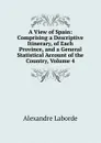 A View of Spain: Comprising a Descriptive Itinerary, of Each Province, and a General Statistical Account of the Country, Volume 4 - Alexandre Laborde