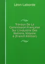 Travaux De La Commission Francaise Sur L.industrie Des Nations, Volume 6 (French Edition) - Léon Laborde