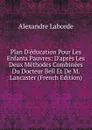 Plan D.education Pour Les Enfants Pauvres: D.apres Les Deux Methodes Combinees Du Docteur Bell Et De M. Lancaster (French Edition) - Alexandre Laborde