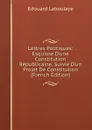 Lettres Politiques: Esquisse D.une Constitution Republicaine, Suivie D.un Projet De Constitution (French Edition) - Edouard Laboulaye