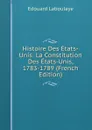 Histoire Des Etats-Unis: La Constitution Des Etats-Unis, 1783-1789 (French Edition) - Edouard Laboulaye