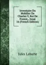 Inventaire Du Mobilier De Charles V, Roi De France,, Issue 16 (French Edition) - Jules Labarte