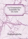 La Grammaire: Comedie En Un Acte - Labiche Eugène