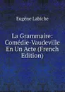 La Grammaire: Comedie-Vaudeville En Un Acte (French Edition) - Labiche Eugène