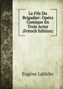 Le Fils Du Brigadier: Opera Comique En Trois Actes (French Edition) - Labiche Eugène