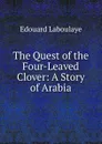 The Quest of the Four-Leaved Clover: A Story of Arabia - Edouard Laboulaye