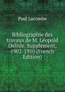 Bibliographie des travaux de M. Leopold Delisle. Supplement, 1902-1910 (French Edition) - Paul Lacombe