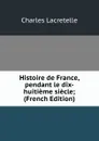 Histoire de France, pendant le dix-huitieme siecle; (French Edition) - Charles Lacretelle