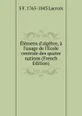 Elemens d.algebre, a l.usage de l.Ecole centrale des quatre nations (French Edition) - Silvestre Françoise Lacroix