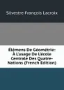 Elemens De Geometrie: A L.usage De L.ecole Centrale Des Quatre-Nations (French Edition) - Silvestre Françoise Lacroix