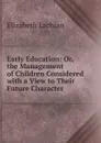 Early Education: Or, the Management of Children Considered with a View to Their Future Character - Elizabeth Lachlan