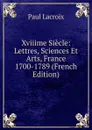 Xviiime Siecle: Lettres, Sciences Et Arts, France 1700-1789 (French Edition) - Paul Lacroix