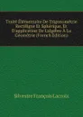 Traite Elementaire De Trigonometrie Rectiligne Et Spherique, Et D.application De L.algebre A La Geometrie (French Edition) - Silvestre Françoise Lacroix